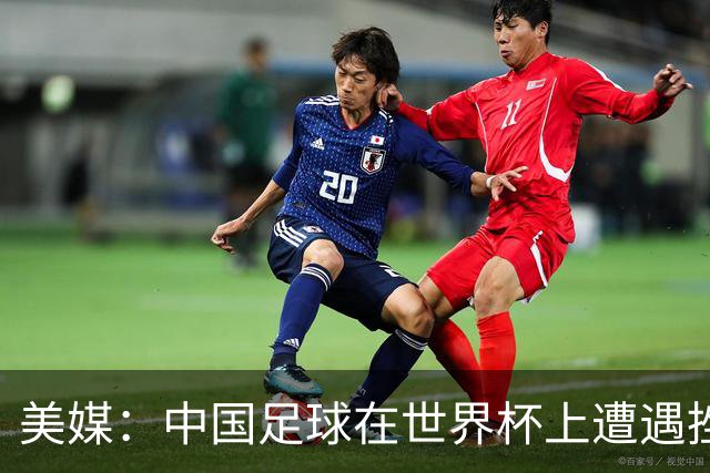 美媒：中国足球在世界杯上遭遇挫折 但希望正在重新燃起